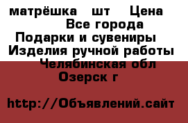 матрёшка 7 шт. › Цена ­ 350 - Все города Подарки и сувениры » Изделия ручной работы   . Челябинская обл.,Озерск г.